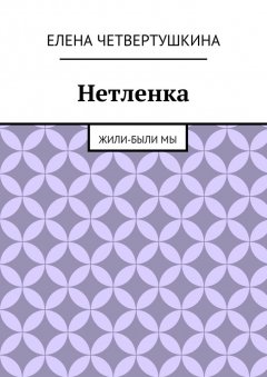 Елена Четвертушкина - Нетленка. Жили-были мы