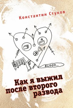 Константин Стуков - Как я выжил после второго развода (сборник)