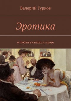Валерий Гурков - Эротика. о любви в стихах и прозе