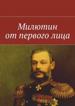 Коллектив авторов - Милютин от первого лица