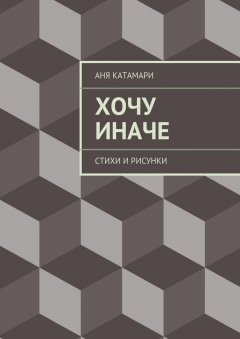 Аня Катамари - Хочу иначе. стихи и рисунки