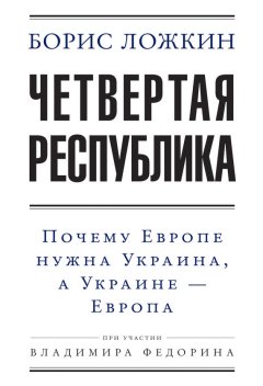 Владимир Федорин - Четвертая республика: Почему Европе нужна Украина, а Украине – Европа