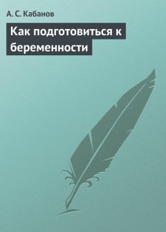 А. Кабанов - Как подготовиться к беременности