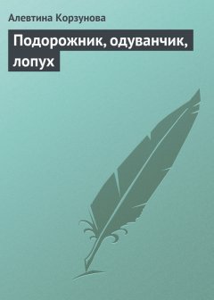 Алевтина Корзунова - Подорожник, одуванчик, лопух