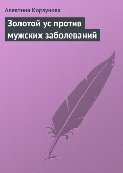 Алевтина Корзунова - Золотой ус против мужских заболеваний