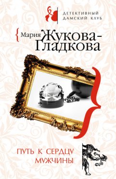 Мария Жукова-Гладкова - Путь к сердцу мужчины