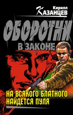 Кирилл Казанцев - На всякого блатного найдется пуля