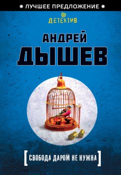 Андрей Дышев - Свобода даром не нужна