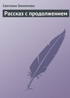 Светлана Замлелова - Рассказ с продолжением