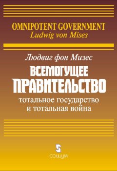 Людвиг Мизес - Всемогущее правительство: Тотальное государство и тотальная война