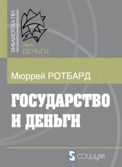 Мюррей Ротбард - Государство и деньги: Как государство завладело денежной системой общества