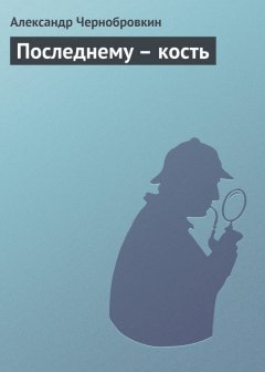 Александр Чернобровкин - Последнему – кость