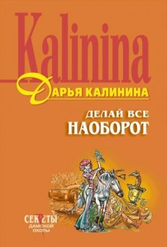 Дарья Калинина - Делай все наоборот