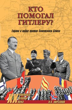 Николай Кирсанов - Кто помогал Гитлеру? Европа в войне против Советского Союза