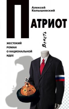 Алексей Колышевский - Патриот. Жестокий роман о национальной идее