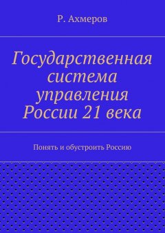 Рустем Ахмеров - Государственная система управления России 21 века