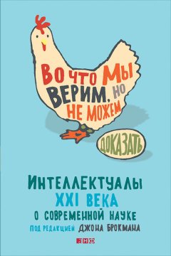 Джон Брокман - Во что мы верим, но не можем доказать: Интеллектуалы XXI века о современной науке