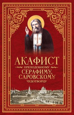 Сборник - Акафист преподобному Серафиму, Саровскому чудотворцу