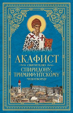 Сборник - Акафист святителю Спиридону, Тримифунтскому чудотворцу
