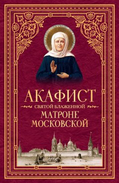 Сборник - Акафист святой блаженной Матроне Московской