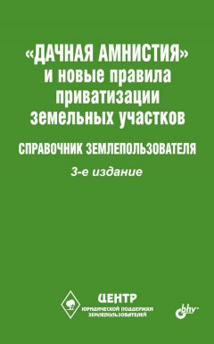 Виктор Щелоков - «Дачная амнистия» и новые правила приватизации земельных участков. Справочник землепользователя