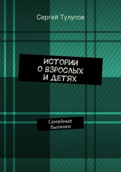 Сергей Тулупов - Истории о взрослых и детях