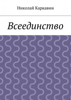 Николай Каркавин - Всеединство