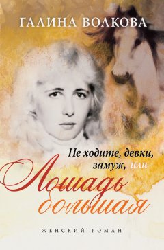 Галина Волкова - Не ходите, девки, замуж… или… ЛОШАДЬ БОЛЬШАЯ