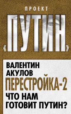 Валентин Акулов - Перестройка-2. Что нам готовит Путин?