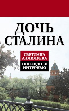 Светлана Аллилуева - Дочь Сталина. Последнее интервью (сборник)