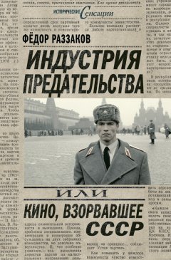 Федор Раззаков - Индустрия предательства, или Кино, взорвавшее СССР