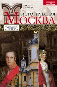 Денис Дроздов - Историческая Москва. Увлекательный путеводитель по центру нашего города