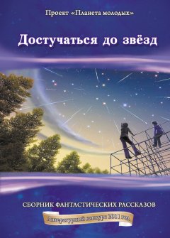 Коллектив авторов - Достучаться до звёзд: сборник фантастических рассказов