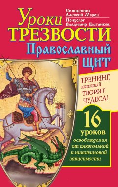 Владимир Цыганков - Уроки Трезвости. Православный щит. Тренинг, который творит чудеса! 16 уроков освобождения от алкогольной и никотиновой зависимости