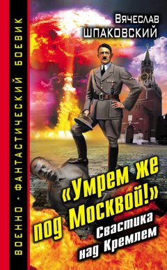 Вячеслав Шпаковский - «Умрем же под Москвой!» Свастика над Кремлем