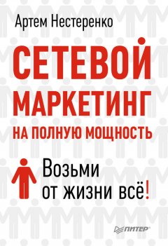 Артем Нестеренко - Сетевой маркетинг на полную мощность. Возьми от жизни все!