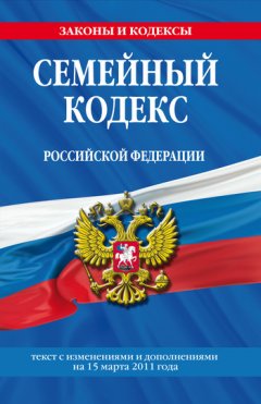 Коллектив авторов - Семейный кодекс Российской Федерации. Текст с изменениями и дополнениями на 15 марта 2011 г.