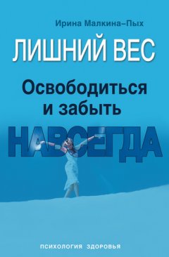 Ирина Малкина-Пых - Лишний вес. Освободиться и забыть. Навсегда