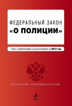 Коллектив авторов - Закон Российской Федерации «О полиции». Текст с изменениями и дополнениями на 2013 год