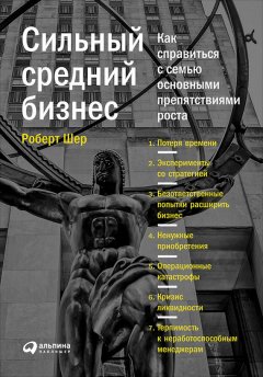 Роберт Шер - Сильный средний бизнес: Как справиться с семью основными препятствиями роста