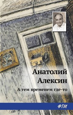 Анатолий Алексин - А тем временем где-то