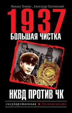 Александр Папчинский - 1937. Большая чистка. НКВД против ЧК