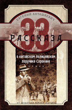 Евгений Анташкевич - 33 рассказа о китайском полицейском поручике Сорокине