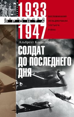 Альбрехт Кессельринг - Солдат до последнего дня. Воспоминания фельдмаршала Третьего рейха. 1933-1947