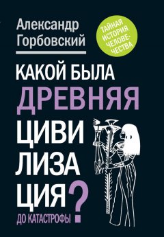 Александр Горбовский - Какой была древняя Цивилизация до Катастрофы?