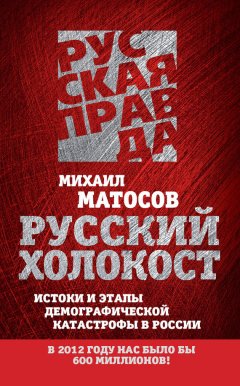 Михаил Матосов - Русский Холокост. Истоки и этапы демографической катастрофы в России