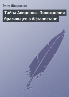 Элиу Шварцман - Тайна Авиценны. Похождения бразильцев в Афганистане