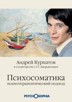 Андрей Курпатов - Психосоматика. Психотерапевтический подход