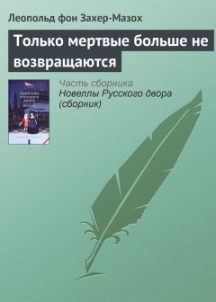 Леопольд Захер-Мазох - Только мертвые больше не возвращаются