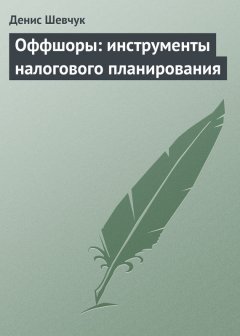 Денис Шевчук - Оффшоры: инструменты налогового планирования
